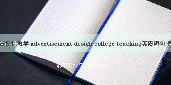 高校广告设计教学 advertisement design college teaching英语短句 例句大全