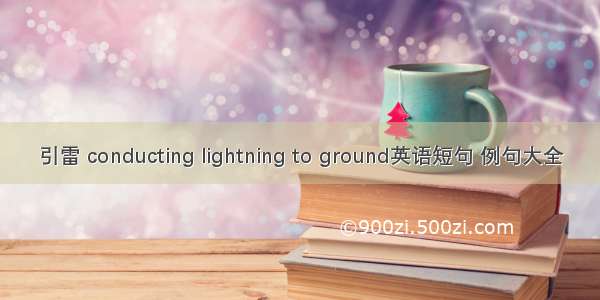 引雷 conducting lightning to ground英语短句 例句大全