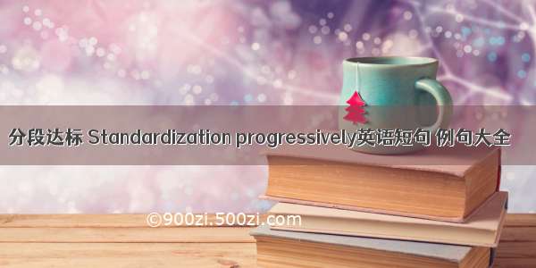 分段达标 Standardization progressively英语短句 例句大全