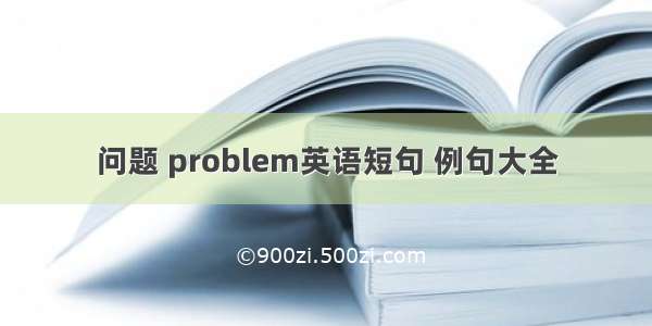 问题 problem英语短句 例句大全