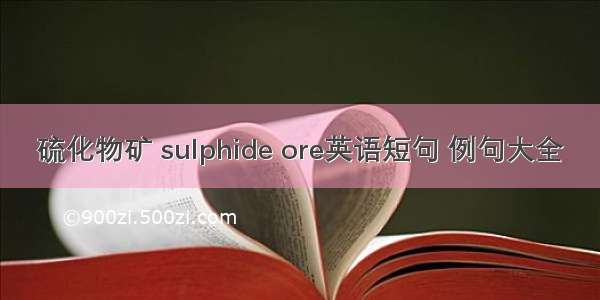 硫化物矿 sulphide ore英语短句 例句大全