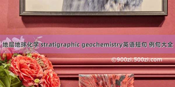 地层地球化学 stratigraphic geochemistry英语短句 例句大全