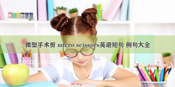 微型手术剪 micro scissors英语短句 例句大全