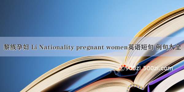 黎族孕妇 Li Nationality pregnant women英语短句 例句大全