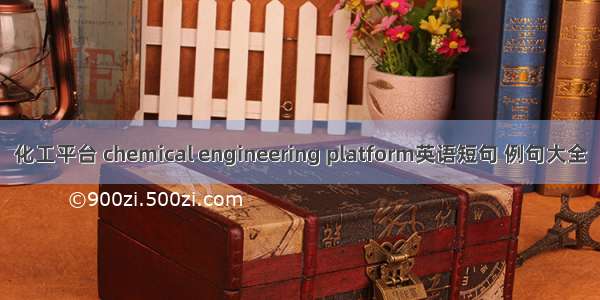 化工平台 chemical engineering platform英语短句 例句大全