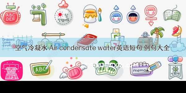 空气冷凝水 Air condensate water英语短句 例句大全