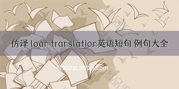 仿译 loan translation英语短句 例句大全