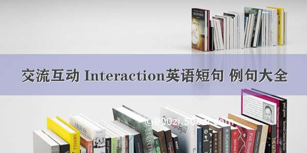 交流互动 Interaction英语短句 例句大全