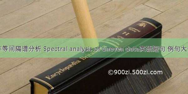 非等间隔谱分析 Spectral analysis of uneven data英语短句 例句大全
