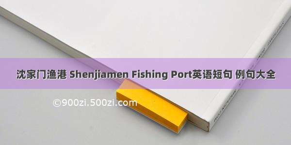 沈家门渔港 Shenjiamen Fishing Port英语短句 例句大全