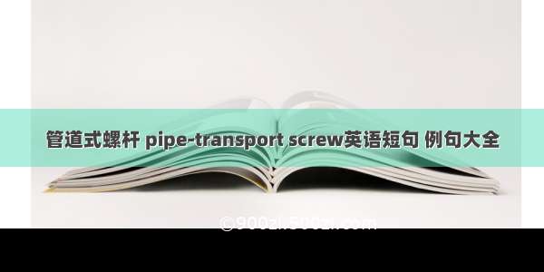 管道式螺杆 pipe-transport screw英语短句 例句大全