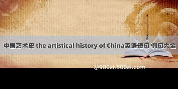 中国艺术史 the artistical history of China英语短句 例句大全