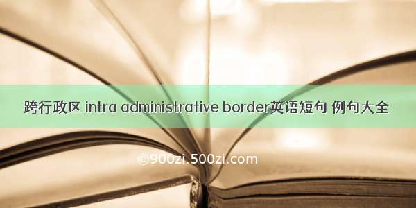 跨行政区 intra administrative border英语短句 例句大全