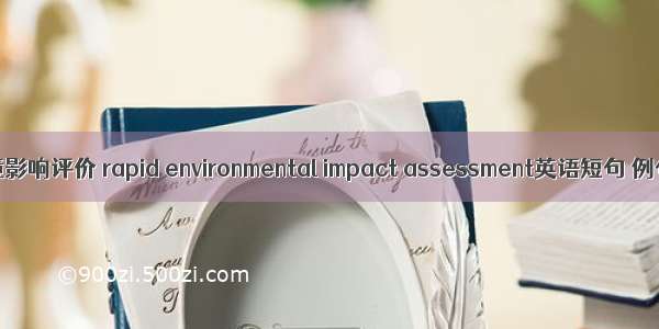 快速环境影响评价 rapid environmental impact assessment英语短句 例句大全