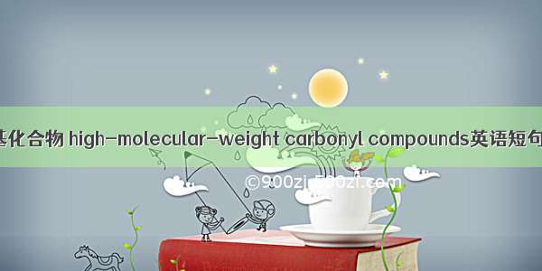 高分子量羰基化合物 high-molecular-weight carbonyl compounds英语短句 例句大全