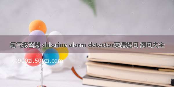 氯气报警器 chlorine alarm detector英语短句 例句大全