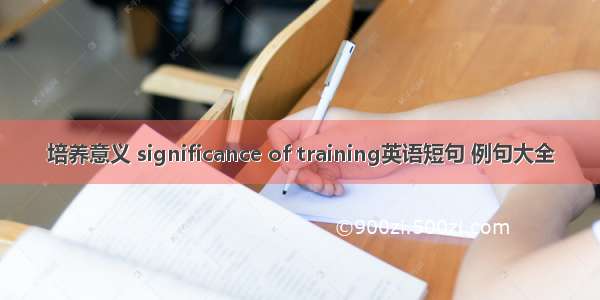 培养意义 significance of training英语短句 例句大全