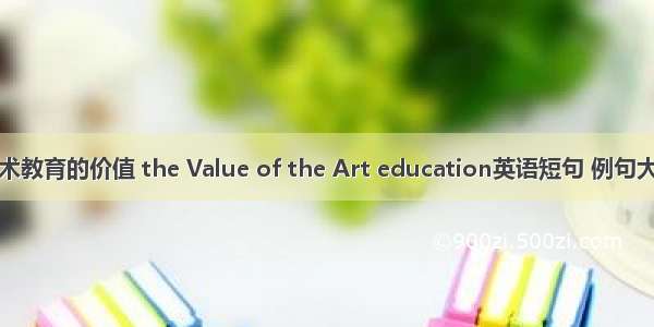 美术教育的价值 the Value of the Art education英语短句 例句大全