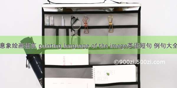 意象绘画语言 painting language of the image英语短句 例句大全