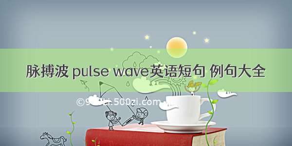 脉搏波 pulse wave英语短句 例句大全