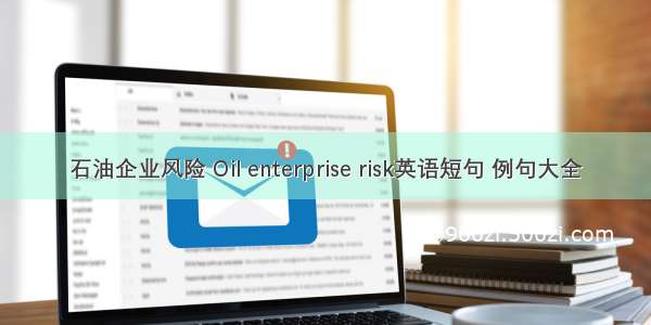 石油企业风险 Oil enterprise risk英语短句 例句大全