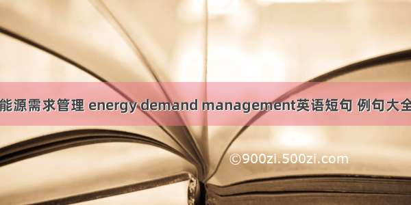 能源需求管理 energy demand management英语短句 例句大全