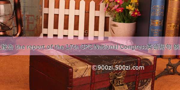 十七大报告 the report of the 17th CPC National Congress英语短句 例句大全