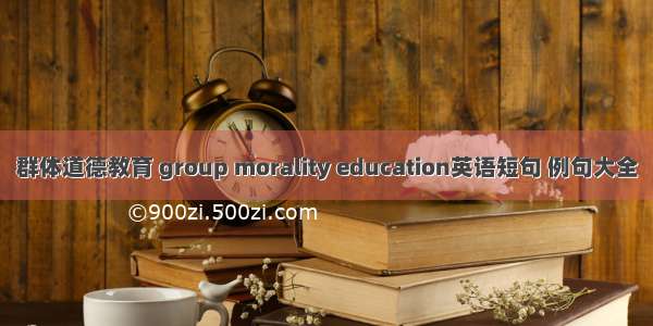 群体道德教育 group morality education英语短句 例句大全