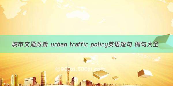城市交通政策 urban traffic policy英语短句 例句大全