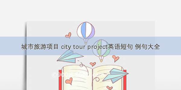 城市旅游项目 city tour project英语短句 例句大全