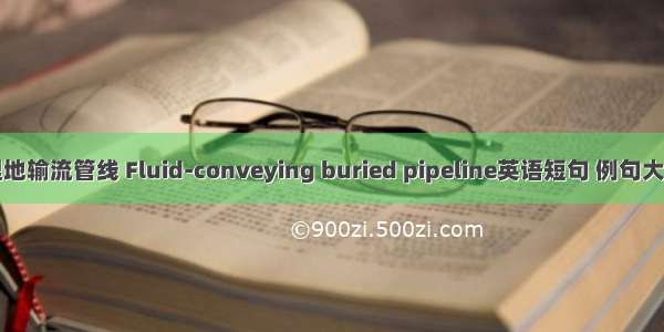 埋地输流管线 Fluid-conveying buried pipeline英语短句 例句大全