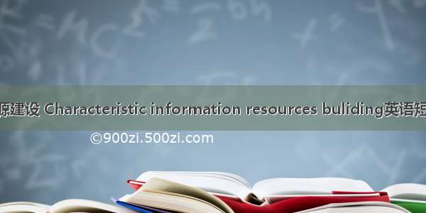 特色信息资源建设 Characteristic information resources buliding英语短句 例句大全