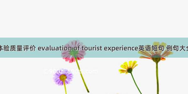 体验质量评价 evaluation of tourist experience英语短句 例句大全