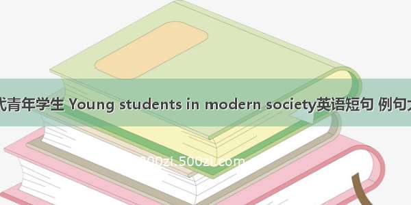 当代青年学生 Young students in modern society英语短句 例句大全