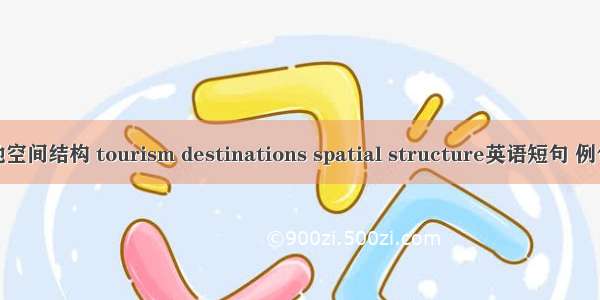 旅游地空间结构 tourism destinations spatial structure英语短句 例句大全