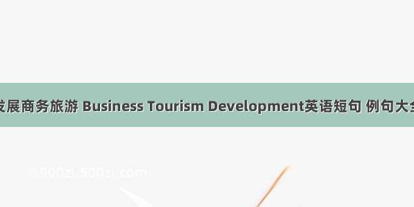 发展商务旅游 Business Tourism Development英语短句 例句大全