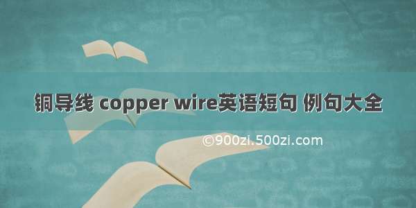 铜导线 copper wire英语短句 例句大全