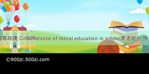 学校德育环境 Circumstance of moral education in school英语短句 例句大全