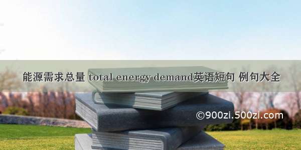 能源需求总量 total energy demand英语短句 例句大全