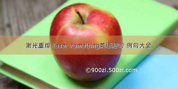 激光重熔 laser remelting英语短句 例句大全