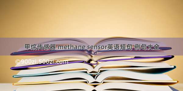 甲烷传感器 methane sensor英语短句 例句大全