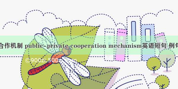 公私合作机制 public-private cooperation mechanism英语短句 例句大全