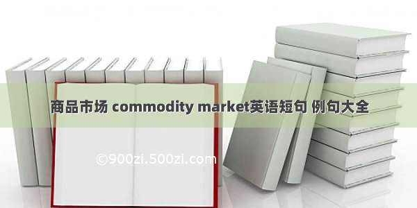 商品市场 commodity market英语短句 例句大全