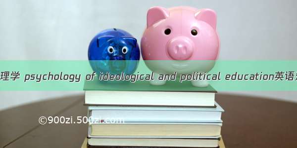 思想政治教育心理学 psychology of ideological and political education英语短句 例句大全