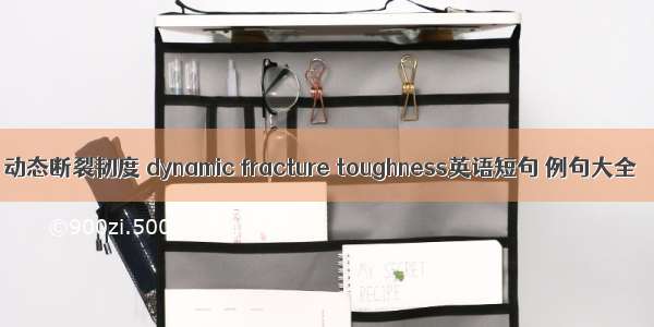 动态断裂韧度 dynamic fracture toughness英语短句 例句大全