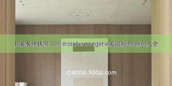 土壤水分状况 Soil moisture regime英语短句 例句大全