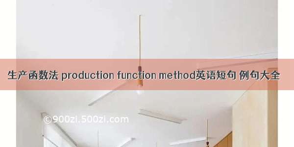 生产函数法 production function method英语短句 例句大全