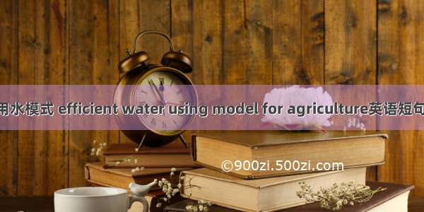 农业高效用水模式 efficient water using model for agriculture英语短句 例句大全