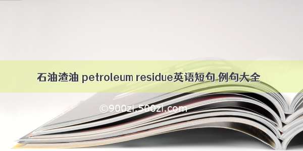 石油渣油 petroleum residue英语短句 例句大全