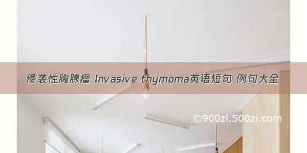侵袭性胸腺瘤 Invasive thymoma英语短句 例句大全